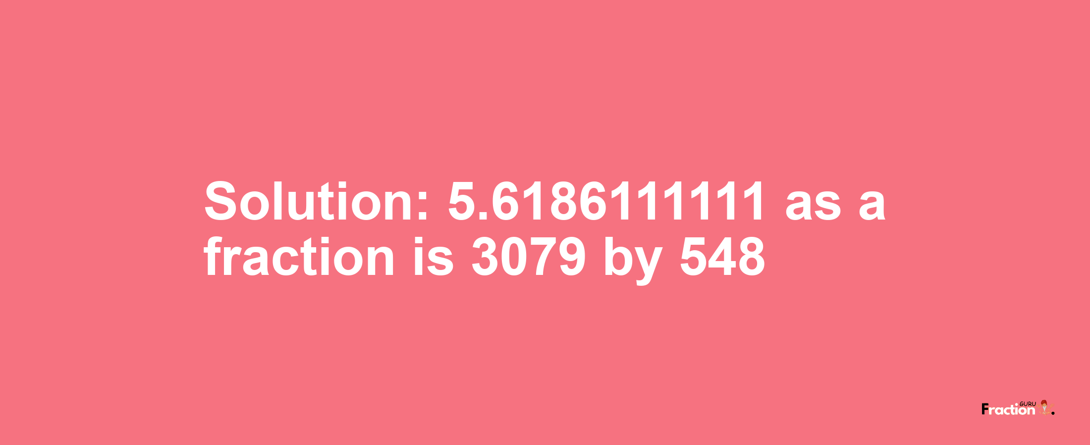 Solution:5.6186111111 as a fraction is 3079/548